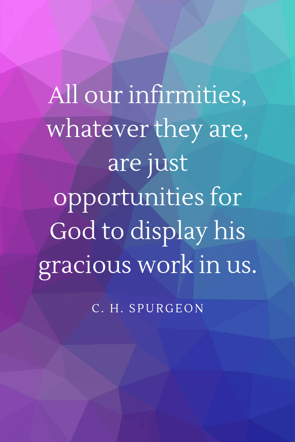 Healing Quotes - “All our infirmities, whatever they are, are just opportunities for God to display his gracious work in us.”
 C. H. Spurgeon