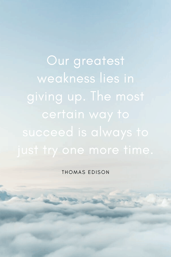 Healing Quotes - “Our greatest weakness lies in giving up. The most certain way to succeed is always to just try one more time.” 
Thomas Edison