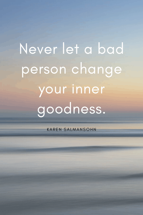 Healing Quotes - "Never let a bad person change your inner goodness."
Karen Salmansohn