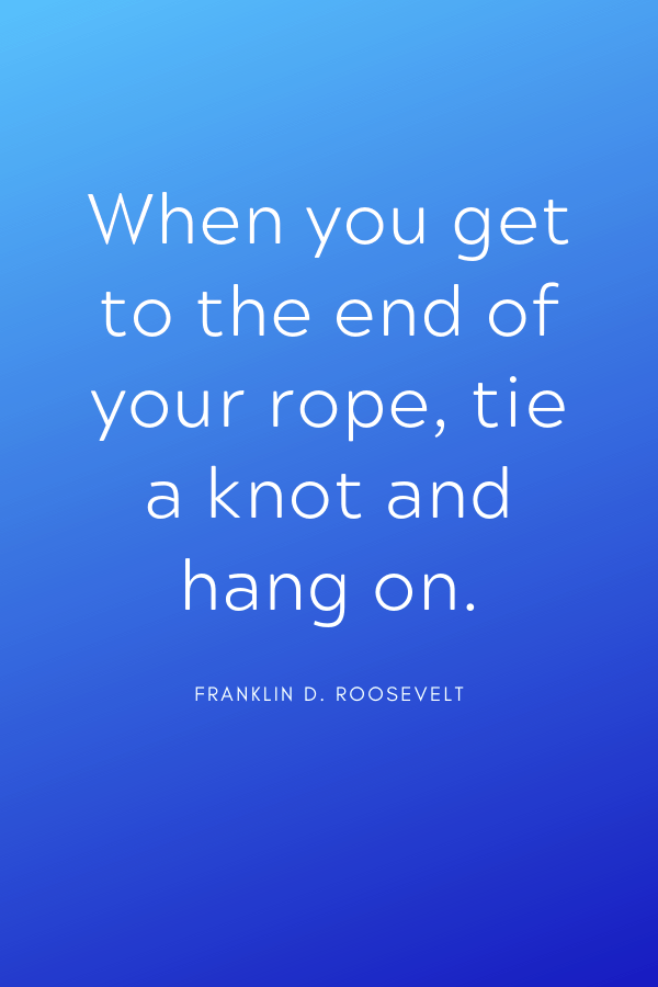 Healing Quotes - "When you get to the end of your rope, tie a knot and hang on."
Franklin D. Roosevelt