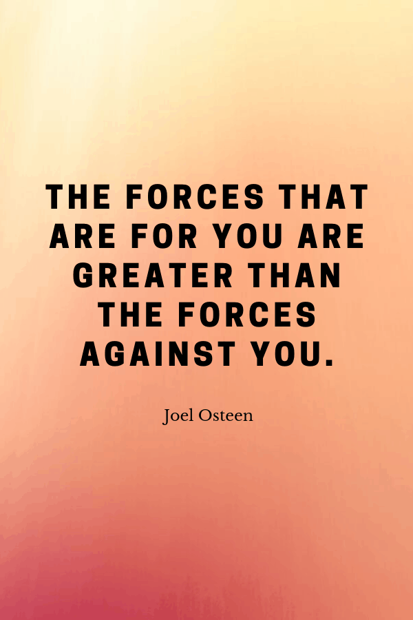 Healing Quotes - “The forces that are for you are greater than the forces against you.”
Joel Osteen